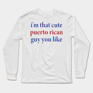 i'm that cute puerto rican guy you like Long Sleeve T-Shirt